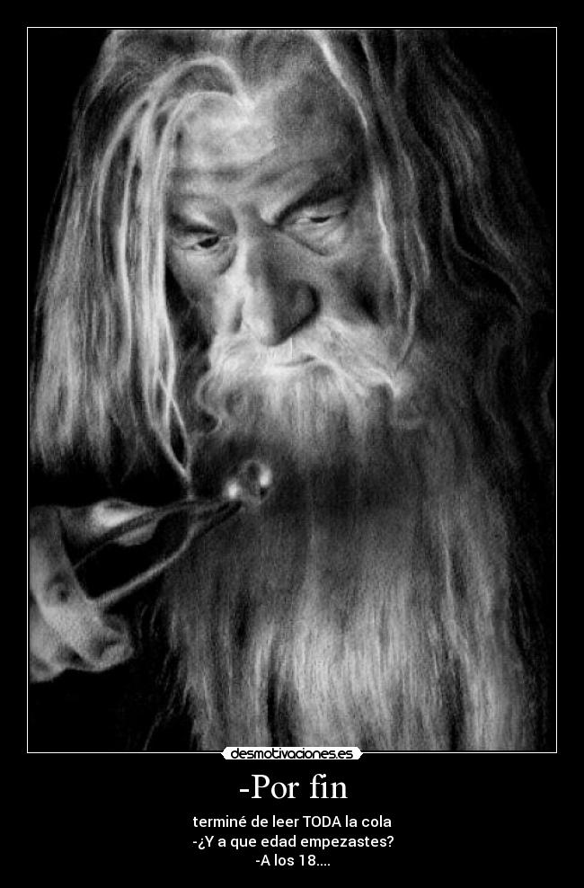 -Por fin - terminé de leer TODA la cola
-¿Y a que edad empezastes?
-A los 18....