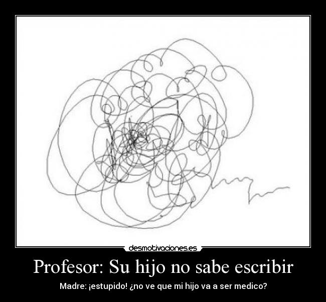 Profesor: Su hijo no sabe escribir - Madre: ¡estupido! ¿no ve que mi hijo va a ser medico?