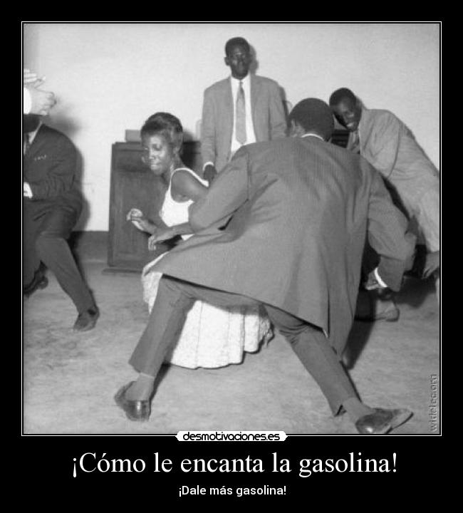 ¡Cómo le encanta la gasolina! - ¡Dale más gasolina!