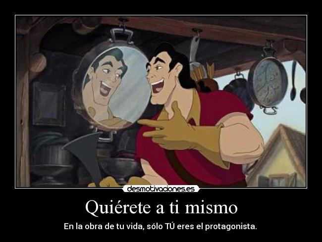 Quiérete a ti mismo - En la obra de tu vida, sólo TÚ eres el protagonista. 