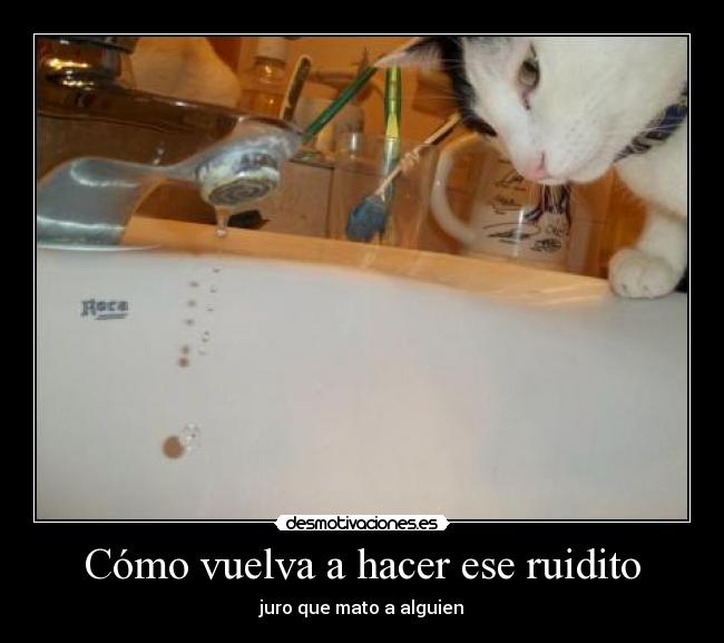 Cómo vuelva a hacer ese ruidito -