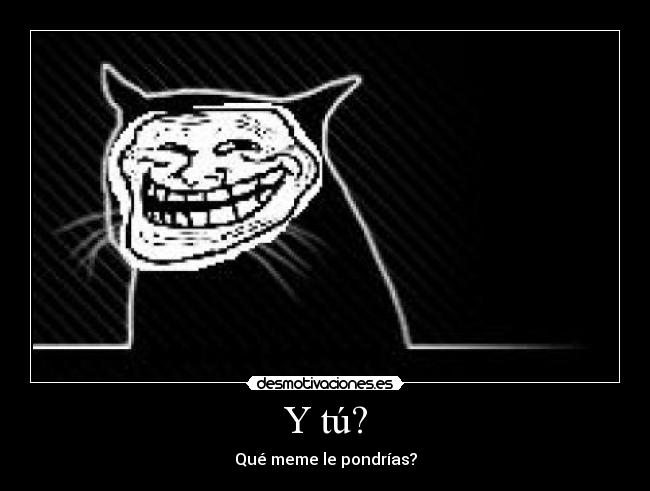 Y tú? - Qué meme le pondrías?