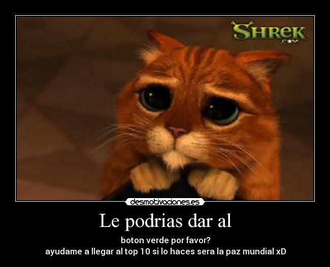 Le podrias dar al - boton verde por favor?
ayudame a llegar al top 10 si lo haces sera la paz mundial xD