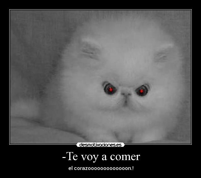 -Te voy a comer - el corazooooooooooooon.!