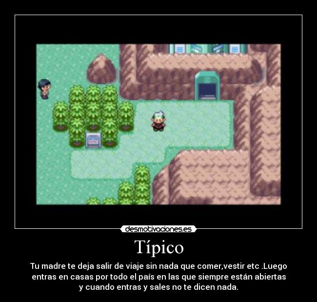 Típico - Tu madre te deja salir de viaje sin nada que comer,vestir etc .Luego
entras en casas por todo el país en las que siempre están abiertas
y cuando entras y sales no te dicen nada.