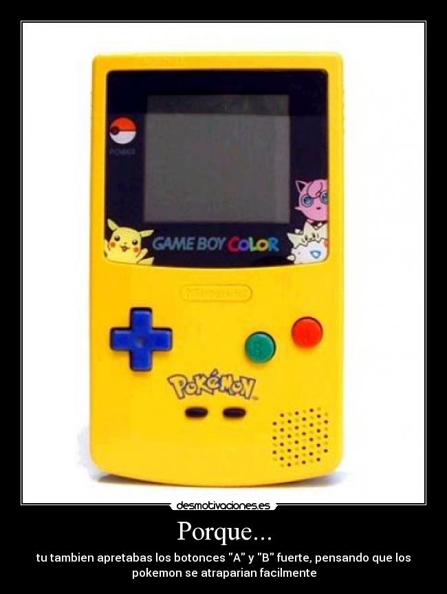 Porque... - tu tambien apretabas los botonces A y B fuerte, pensando que los
pokemon se atraparian facilmente
