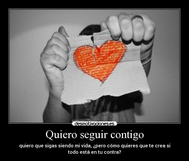 Quiero seguir contigo - quiero que sigas siendo mi vida, ¿pero cómo quieres que te crea si
todo está en tu contra?