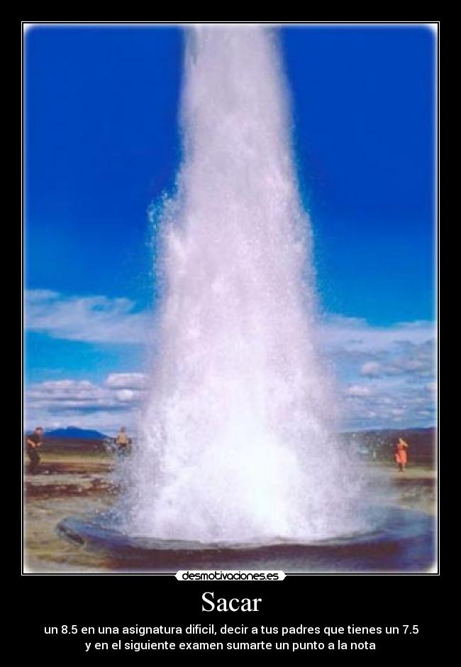 Sacar - un 8.5 en una asignatura dificil, decir a tus padres que tienes un 7.5
y en el siguiente examen sumarte un punto a la nota
