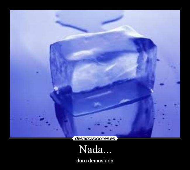 Nada... - dura demasiado.