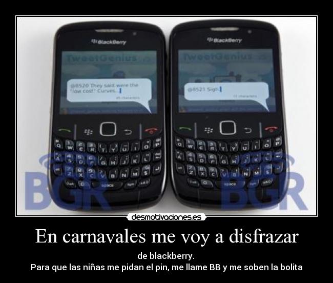 En carnavales me voy a disfrazar - de blackberry. 
Para que las niñas me pidan el pin, me llame BB y me soben la bolita