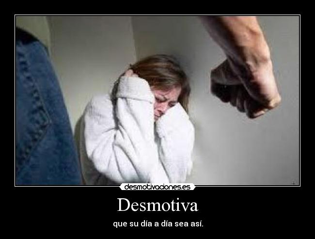 Desmotiva - que su día a día sea así.