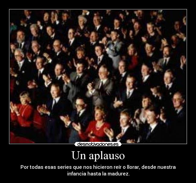 Un aplauso - Por todas esas series que nos hicieron reír o llorar, desde nuestra
infancia hasta la madurez.
