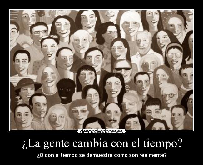 ¿La gente cambia con el tiempo? - ¿O con el tiempo se demuestra como son realmente?