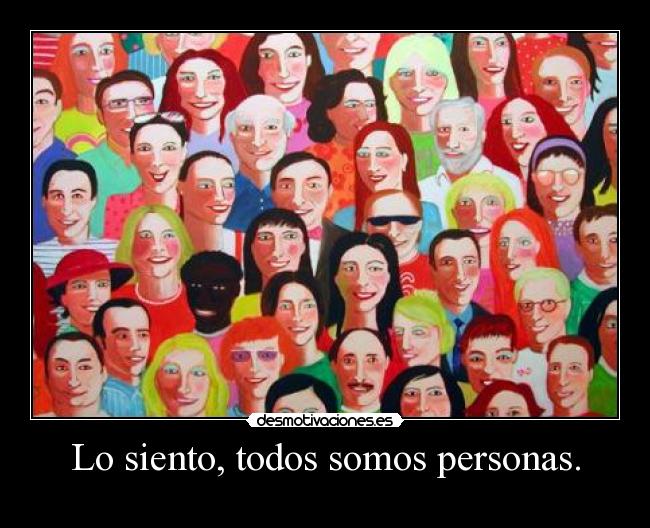 Lo siento, todos somos personas. -