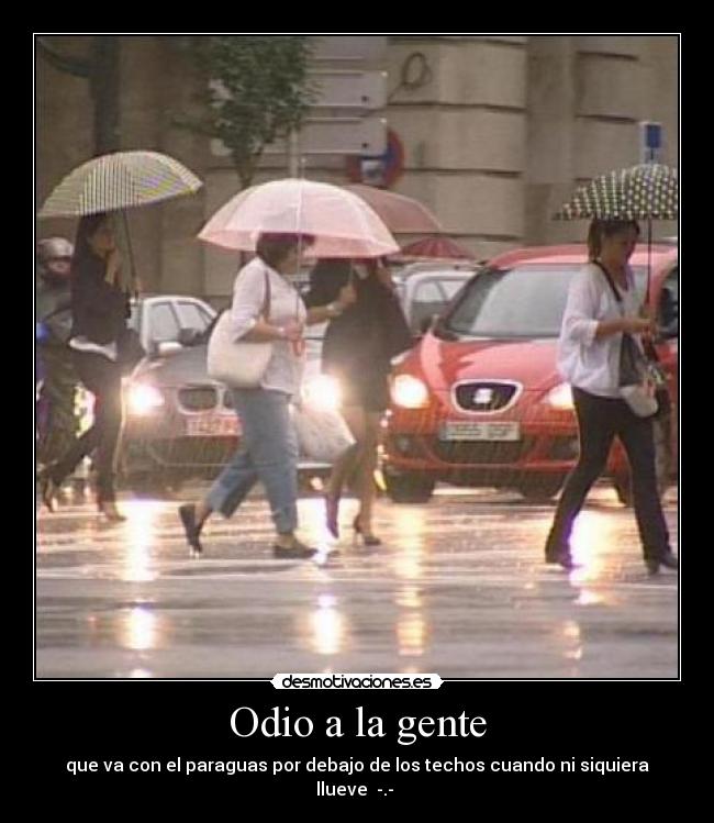 Odio a la gente - que va con el paraguas por debajo de los techos cuando ni siquiera llueve  -.- 