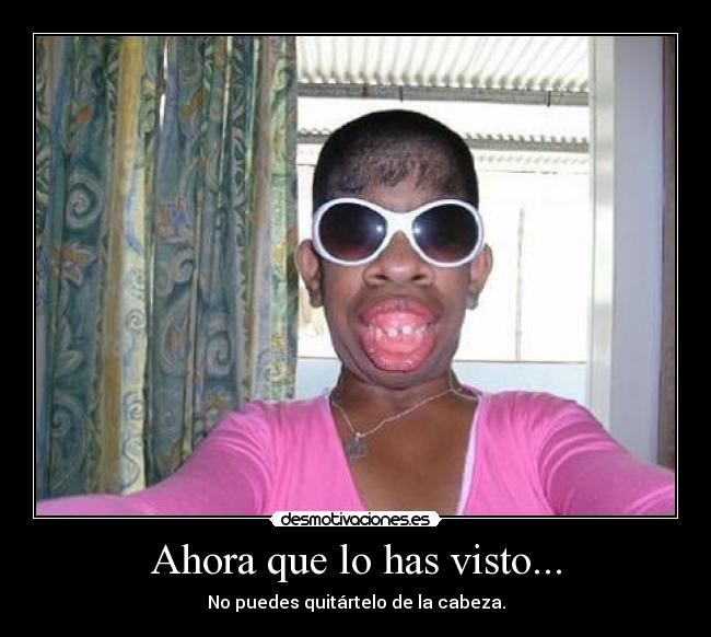 Ahora que lo has visto... - No puedes quitártelo de la cabeza.