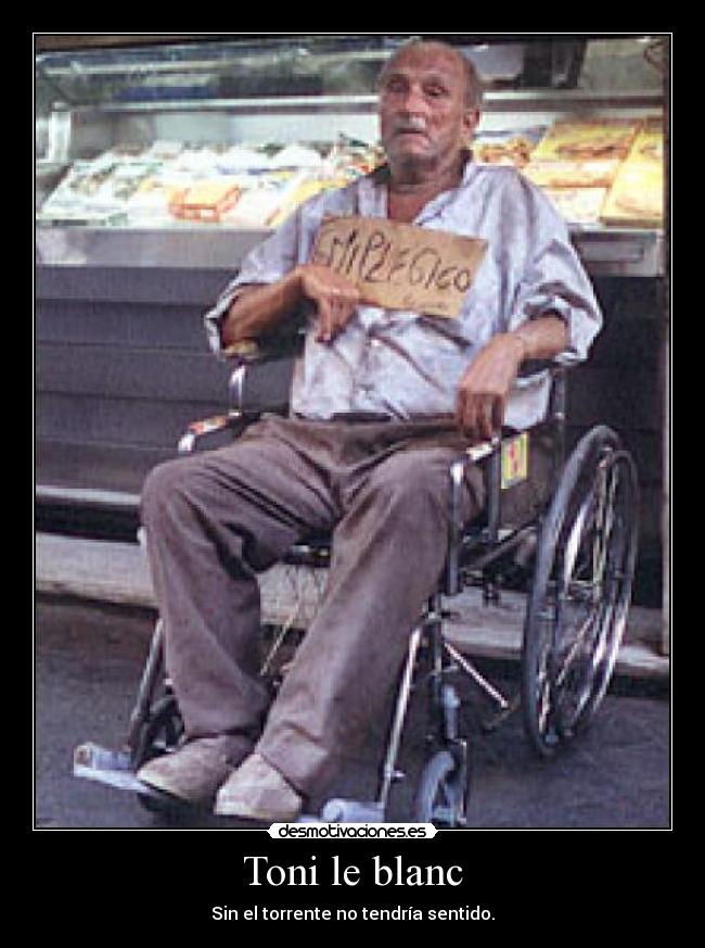 Toni le blanc - Sin el torrente no tendría sentido.