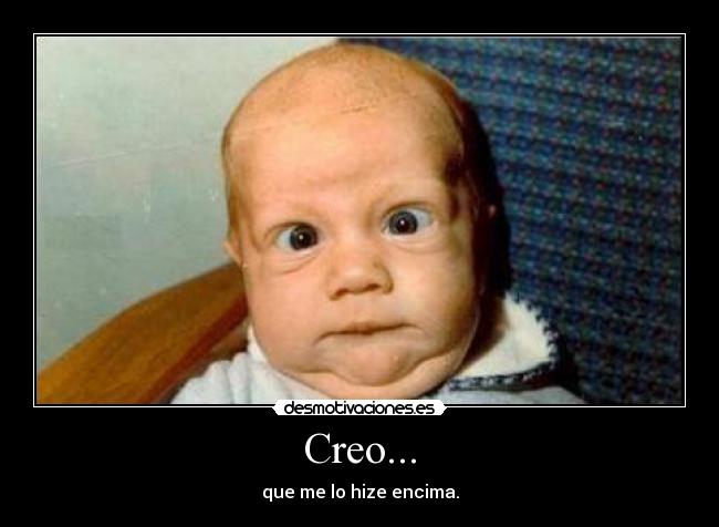 Creo... - que me lo hize encima.