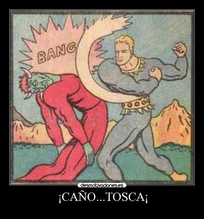 ¡CAÑO...TOSCA¡ -