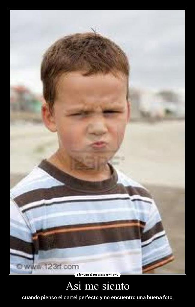 Asi me siento - cuando pienso el cartel perfecto y no encuentro una buena foto.