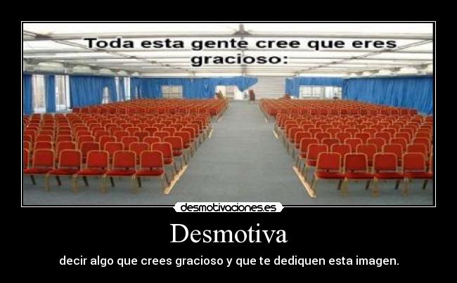 Desmotiva - decir algo que crees gracioso y que te dediquen esta imagen.