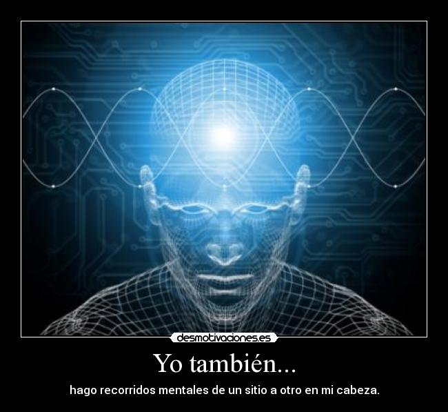 Yo también... - hago recorridos mentales de un sitio a otro en mi cabeza.