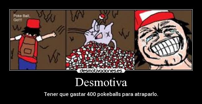 Desmotiva - Tener que gastar 400 pokeballs para atraparlo.