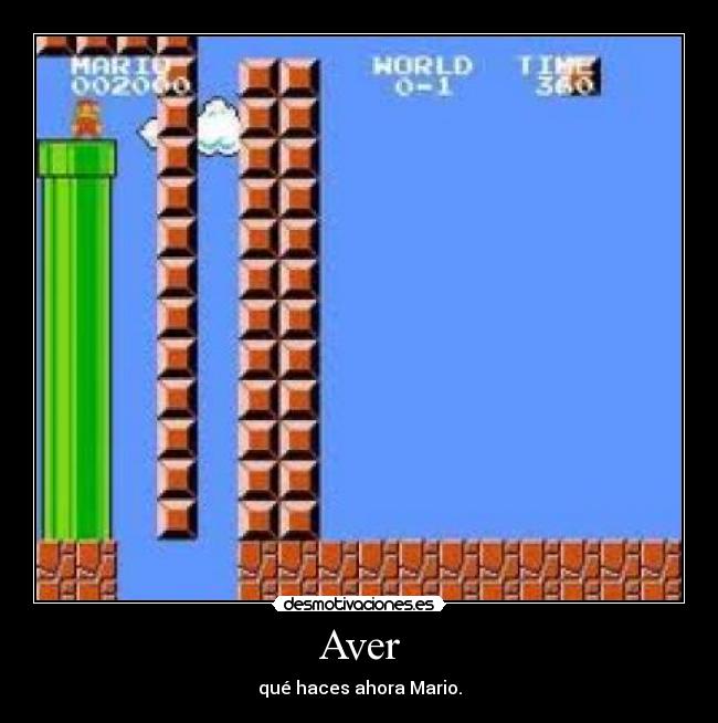 Aver - qué haces ahora Mario.