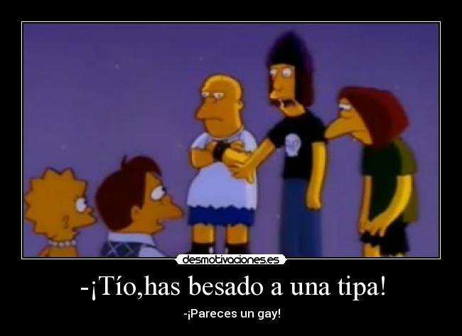 -¡Tío,has besado a una tipa! - -¡Pareces un gay!