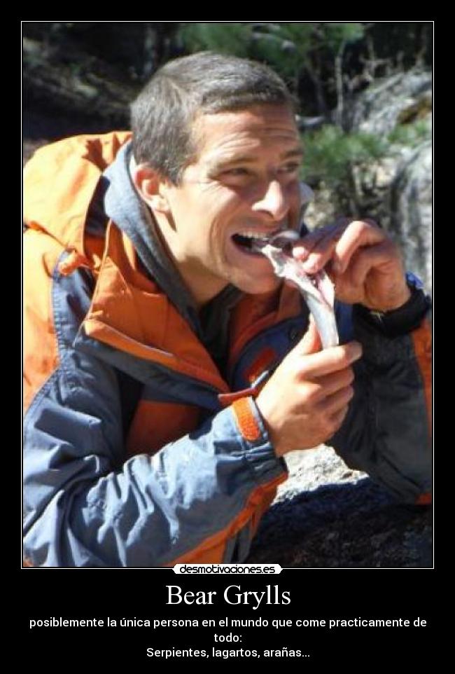 Bear Grylls - posiblemente la única persona en el mundo que come practicamente de todo:
Serpientes, lagartos, arañas...