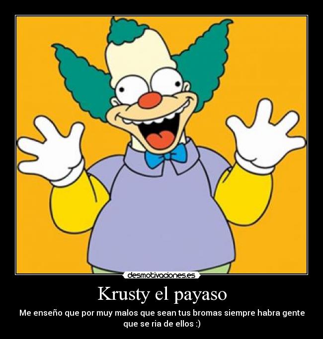 Krusty el payaso - Me enseño que por muy malos que sean tus bromas siempre habra gente
que se ria de ellos :)