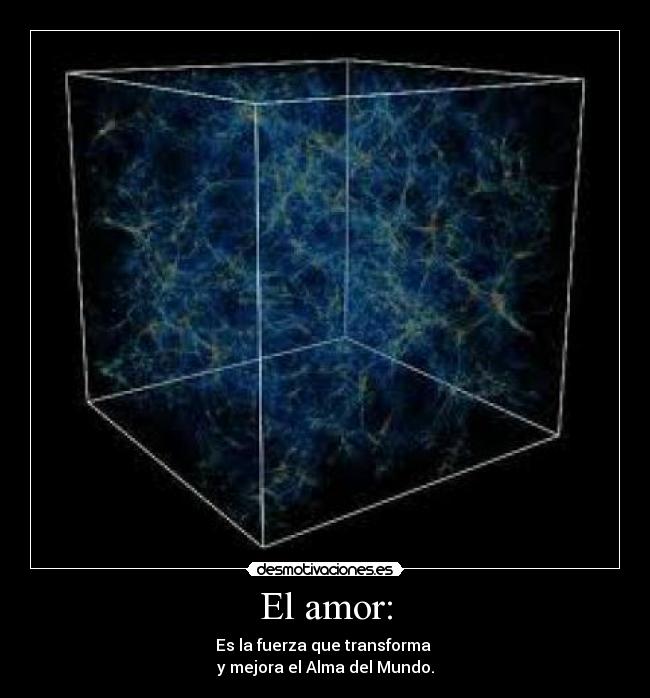 El amor: - Es la fuerza que transforma
y mejora el Alma del Mundo.