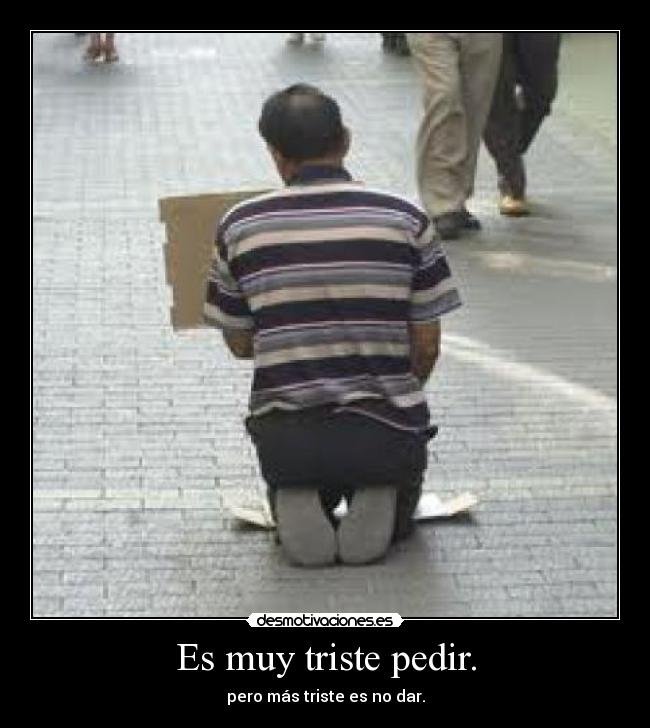 Es muy triste pedir. -