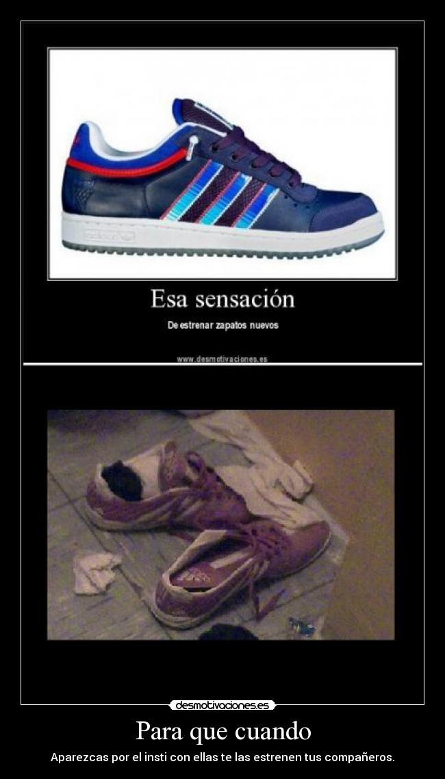 Para que cuando - Aparezcas por el insti con ellas te las estrenen tus compañeros.