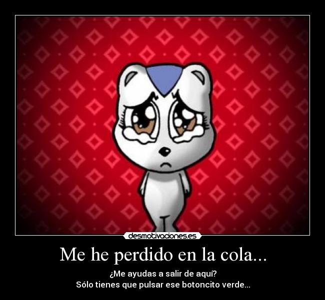 Me he perdido en la cola... - ¿Me ayudas a salir de aquí?
Sólo tienes que pulsar ese botoncito verde...