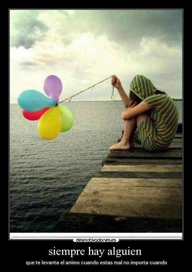 siempre hay alguien - que te levanta el animo cuando estas mal no importa cuando