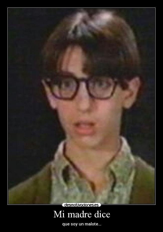 Mi madre dice - que soy un malote...