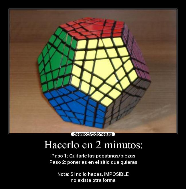 Hacerlo en 2 minutos: - Paso 1: Quitarle las pegatinas/piezas
Paso 2: ponerlas en el sitio que quieras
Nota: SI no lo haces, IMPOSIBLE
no existe otra forma