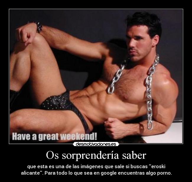 Os sorprendería saber - que esta es una de las imágenes que sale si buscas eroski
alicante. Para todo lo que sea en google encuentras algo porno.