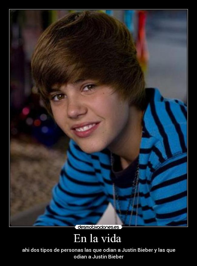 En la vida  - ahi dos tipos de personas las que odian a Justin Bieber y las que
odian a Justin Bieber