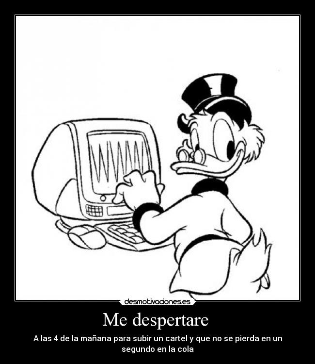 Me despertare - A las 4 de la mañana para subir un cartel y que no se pierda en un
segundo en la cola