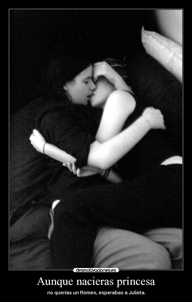 Aunque nacieras princesa - no querías un Romeo, esperabas a Julieta.