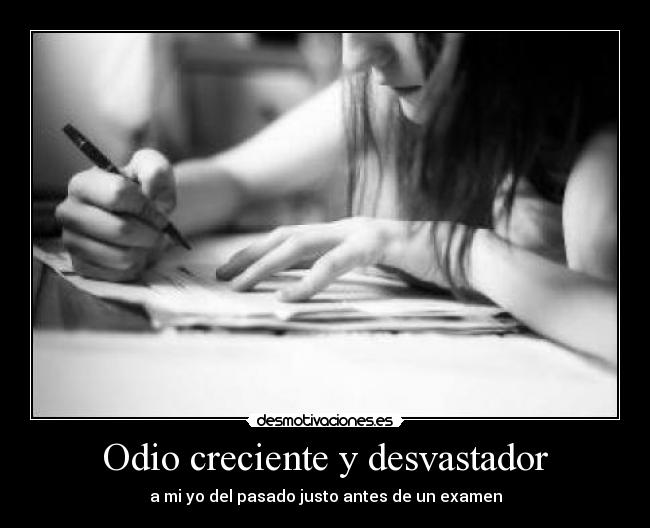 Odio creciente y desvastador - a mi yo del pasado justo antes de un examen