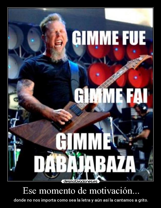 Ese momento de motivación... - donde no nos importa como sea la letra y aún así la cantamos a grito.