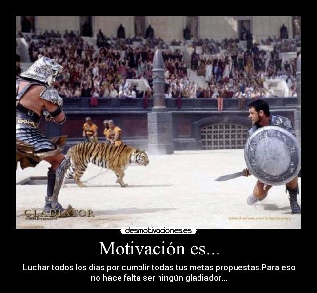 Motivación es... - Luchar todos los dias por cumplir todas tus metas propuestas.Para eso
no hace falta ser ningún gladiador...