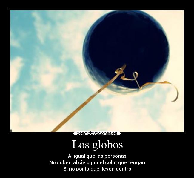 Los globos - Al igual que las personas
No suben al cielo por el color que tengan
Si no por lo que lleven dentro