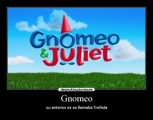 Gnomeo - su anterior ex se llamaba Treñida
