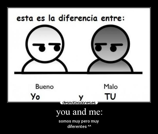 you and me: - somos muy pero muy 
diferentes ^^