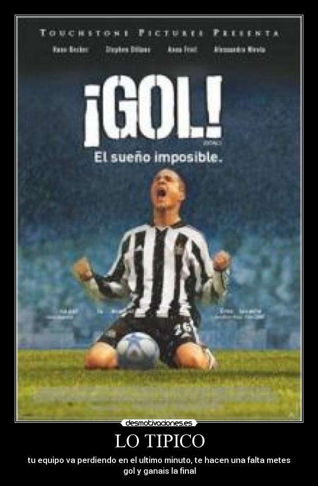 LO TIPICO - tu equipo va perdiendo en el ultimo minuto, te hacen una falta metes
gol y ganais la final