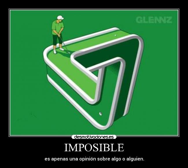 IMPOSIBLE - es apenas una opinión sobre algo o alguien.